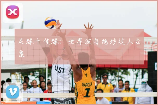 足球十佳球:世界波与绝妙过人合集