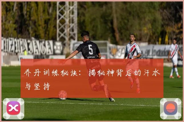 乔丹训练秘诀：揭秘神背后的汗水与坚持